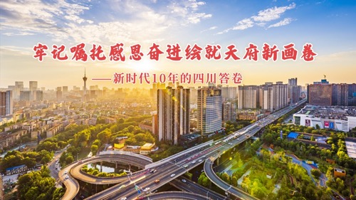 牢记嘱托感恩奋进绘就天府新画卷——新时代10年的四川答卷